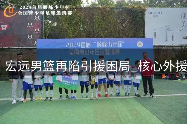 宏远男篮再陷引援困局 核心外援或遭土超挖角